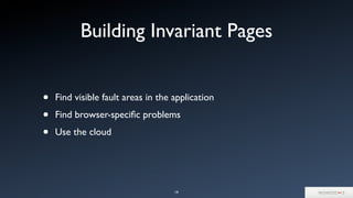 Building Invariant Pages
19
• Find visible fault areas in the application
• Find browser-speciﬁc problems
• Use the cloud
 