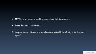 • MVC - everyone should know what this is about...
• Data Source - likewise...
• Appearance - Does the application actually look right to human
eyes?
4
 