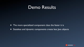 Demo Results


•   The more specialized component class the faster it is

•   Stateless and dynamic components create less Java objects
 