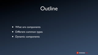 Outline


•   What are components

•   Different common types

•   Dynamic components
 