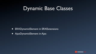 Dynamic Base Classes


•   ERXDynamicElement in ERXExtensions

•   AjaxDynamicElement in Ajax
 