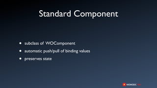Standard Component


•   subclass of WOComponent

•   automatic push/pull of binding values

•   preserves state
 