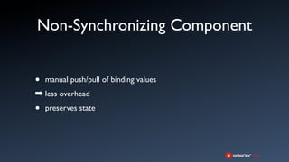 Non-Synchronizing Component


•   manual push/pull of binding values
➡ less overhead
•   preserves state
 