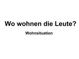 Wo wohnen die Leute?
     Wohnsituation
 
