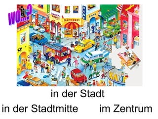in der Stadt
in der Stadtmitte     im Zentrum
 