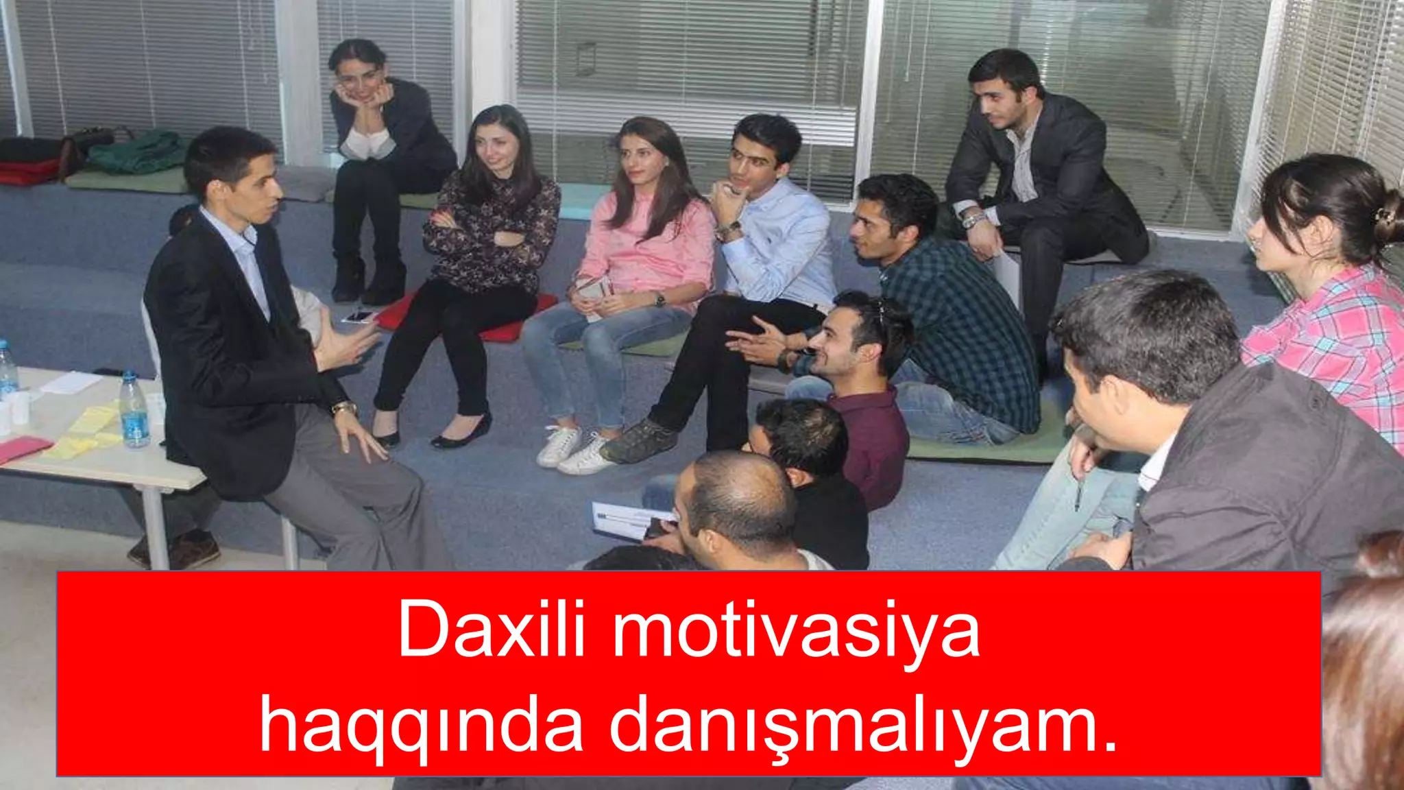Daxili motivasiya
haqqında danışmalıyam.
 