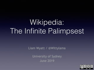 Wikipedia: 
The Inﬁnite Palimpsest
Liam Wyatt / @Wittylama  
University of Sydney
June 2019
 