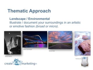 Thematic Approach
       Landscape / Environmental
       Illustrate / document your surroundings in an artistic
       or emotive fashion (broad or micro).




                 Brent Isenberger
                                     Bruce Dale



Ansel Adams
                                                         *Andrew B. Clark
 