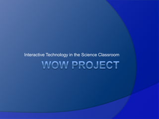 WoW Project Interactive Technology in the Science Classroom 