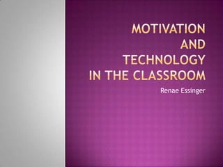 MotivationandTechnologyin the classroom RenaeEssinger 