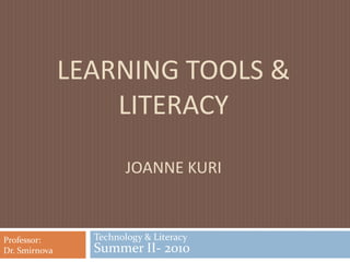 Learning tools & LiteracyJoanne Kuri Technology & Literacy Summer II- 2010 Professor:  Dr. Smirnova 