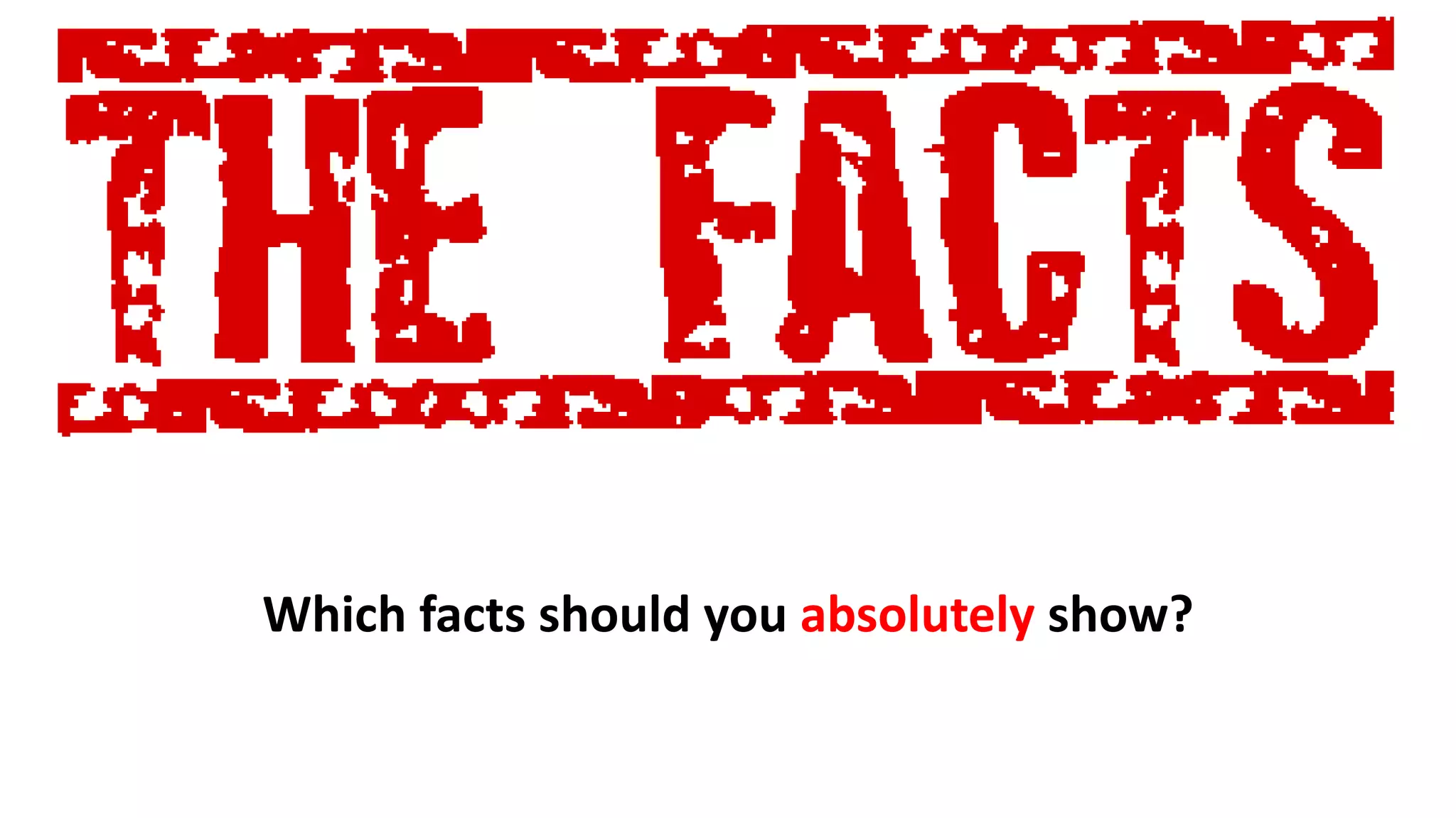 Which facts should you absolutely show?
 