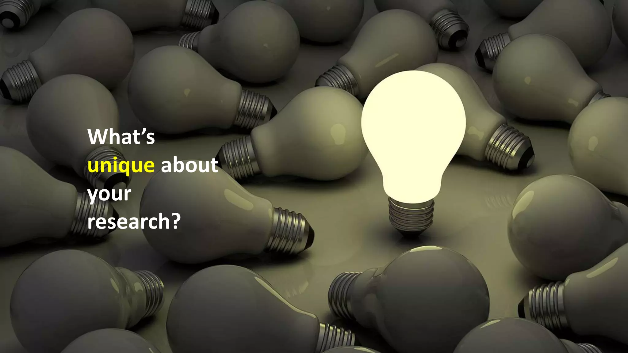 What’s
unique about
your
research?
 