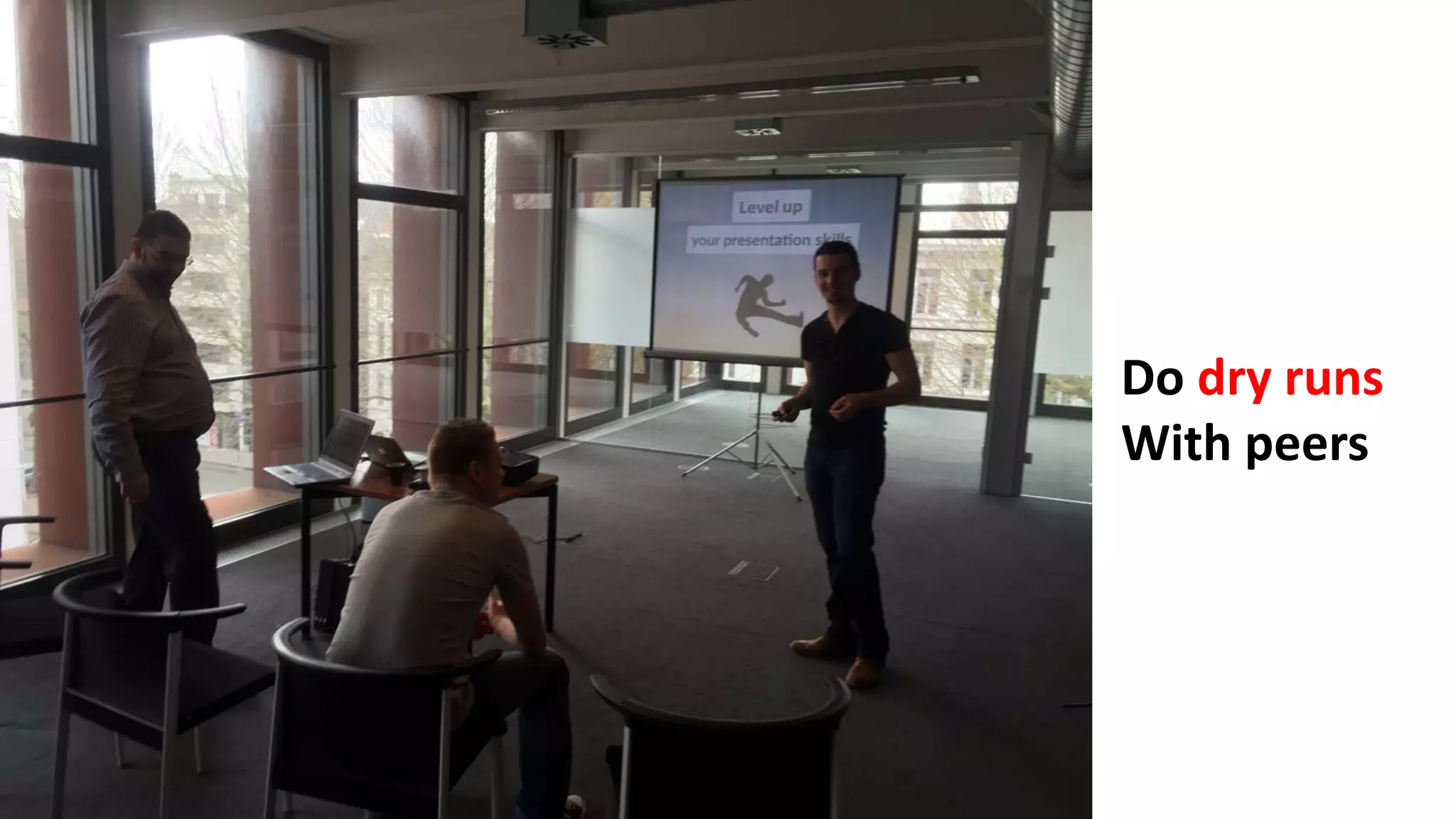 Do dry runs
With peers
 