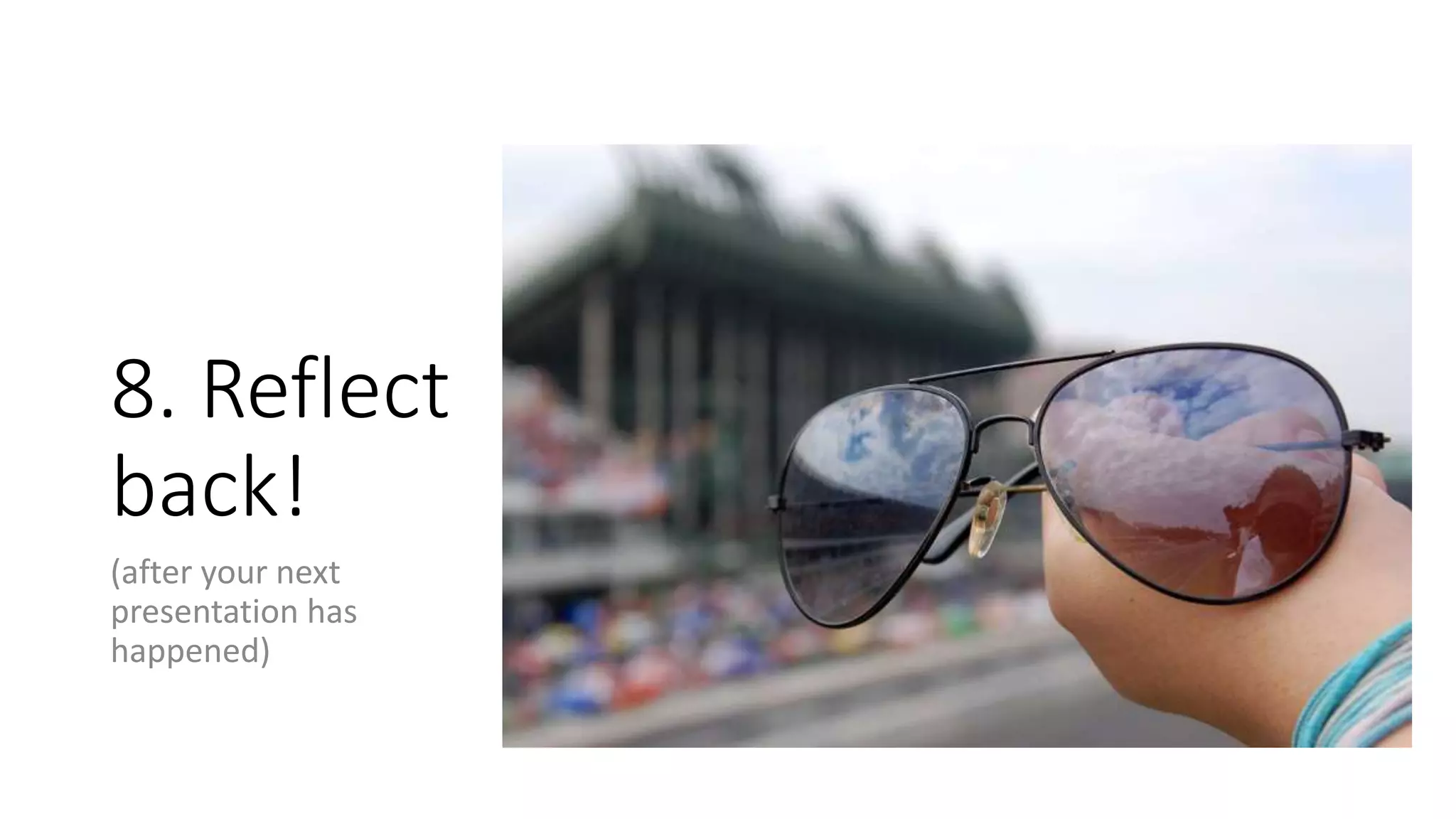 8. Reflect
back!
(after your next
presentation has
happened)
 