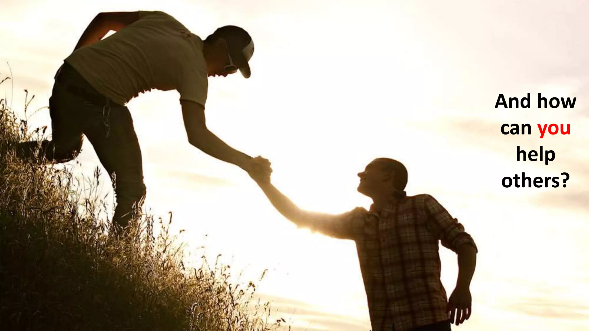 And how
can you
help
others?
 