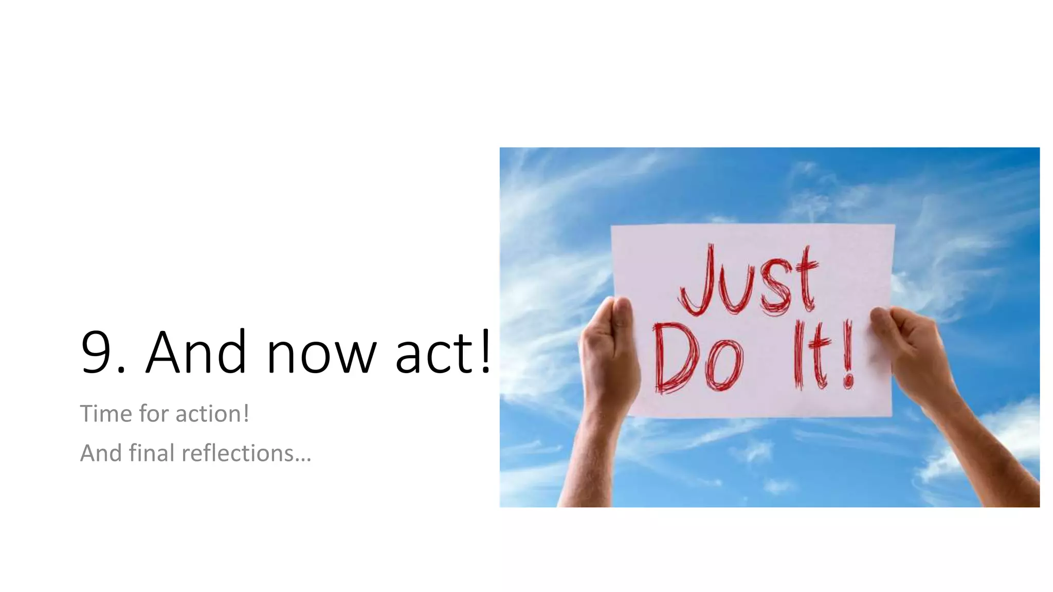 9. And now act!
Time for action!
And final reflections…
 