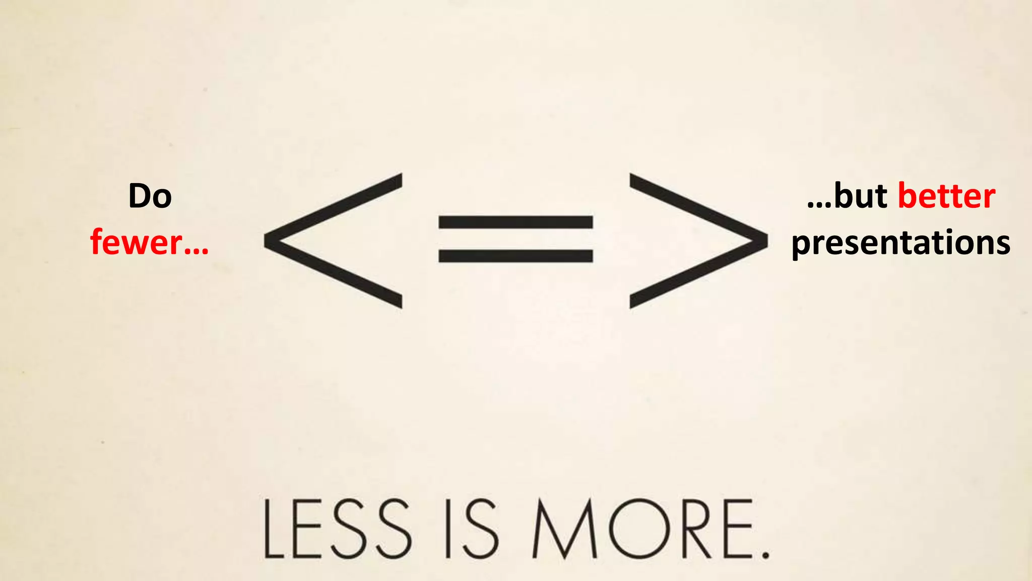 Do
fewer…
…but better
presentations
 