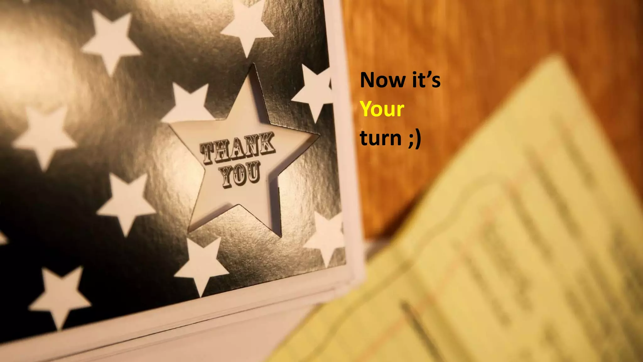 Now it’s
Your
turn ;)
 