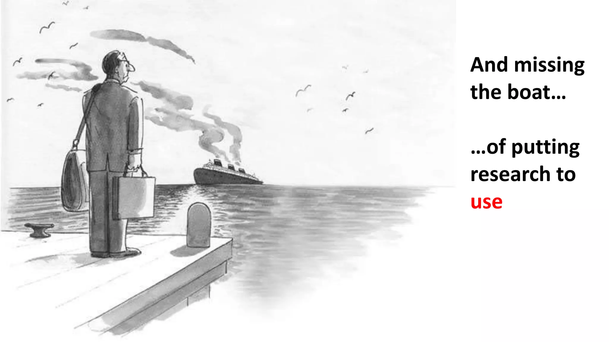And missing
the boat…
…of putting
research to
use
 