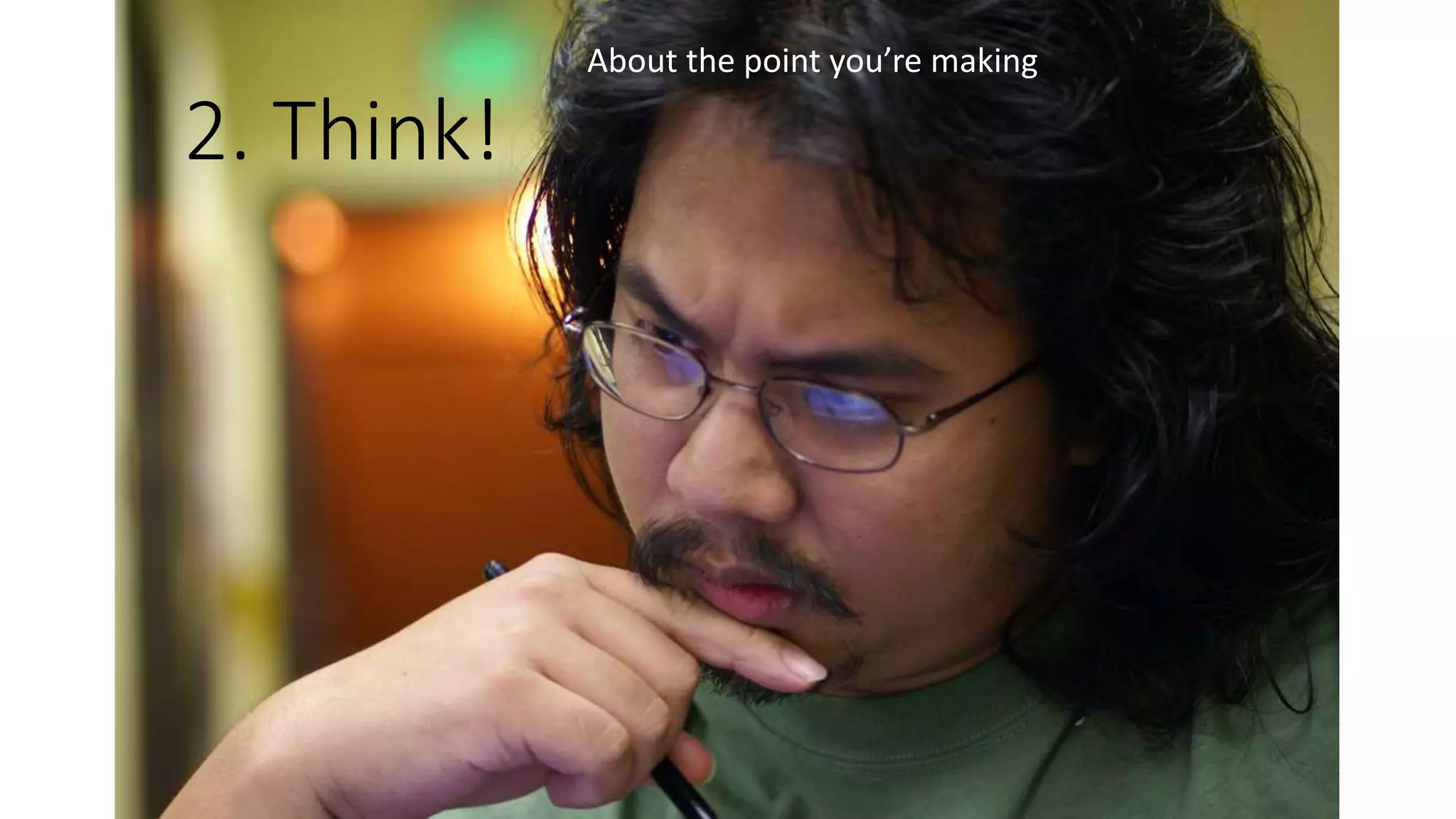2. Think!
About the point you’re making
 