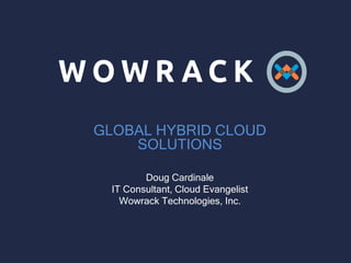 GLOBAL HYBRID CLOUD
SOLUTIONS
Doug Cardinale
IT Consultant, Cloud Evangelist
Wowrack Technologies, Inc.
 