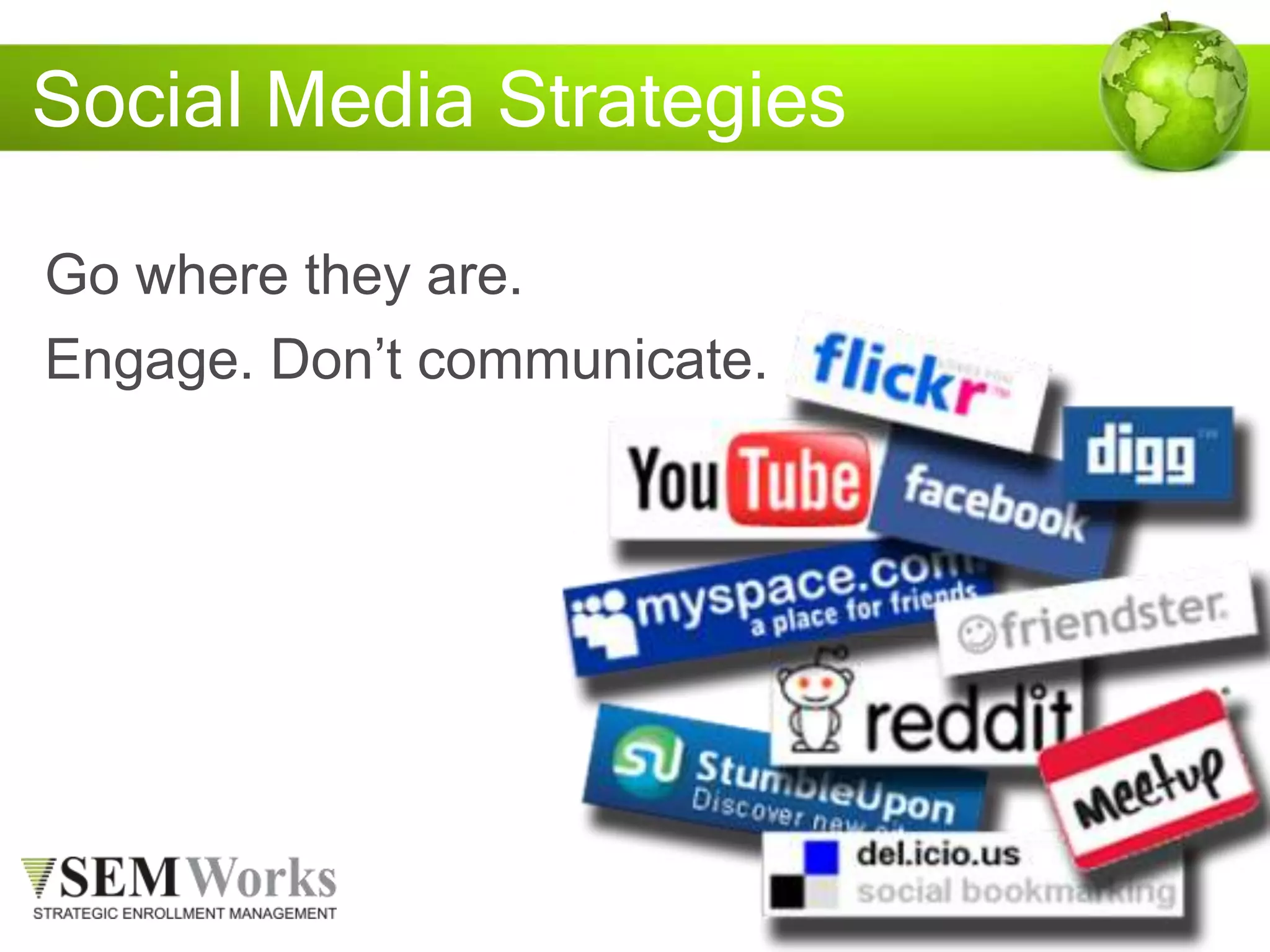 Social Media Strategies
Go where they are.
Engage. Don’t communicate.
 