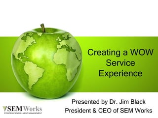 Creating a WOW
Service
Experience
Presented by Dr. Jim Black
President & CEO of SEM Works
 