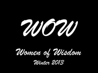 WOW
Women of Wisdom
    Winter 2013
 