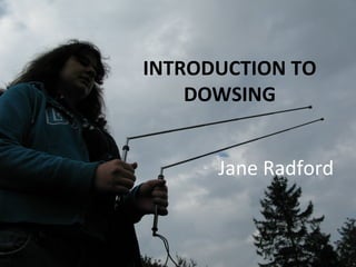 INTRODUCTION TO
DOWSING
Jane Radford
 
