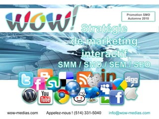 Promotion SMO
                                                          Automne 2010




wow-medias.com   Appelez-nous ! (514) 331-5040   info@wow-medias.com
                                                           Page 0
 