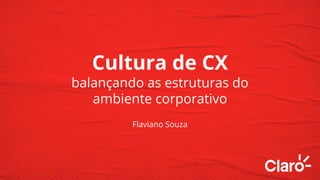 Cultura de CX
balançando as estruturas do
ambiente corporativo
Flaviano Souza
 