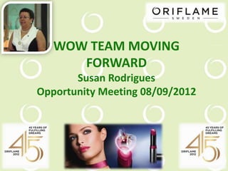 WOW TEAM MOVING
      FORWARD
       Susan Rodrigues
Opportunity Meeting 08/09/2012
 