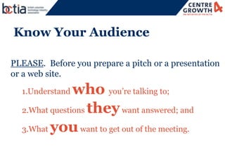 6




Know Your Audience

PLEASE. Before you prepare a pitch or a presentation
or a web site.

  1.Understand who you’re t...