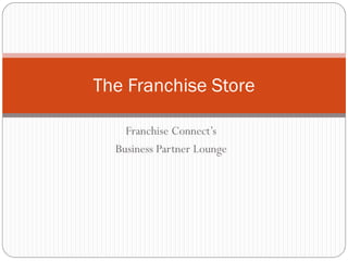 The Franchise Store
Franchise Connect’s
Business Partner Lounge

 