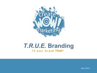 T.R.U.E.  Branding IS your brand TRUE?   July 2011 