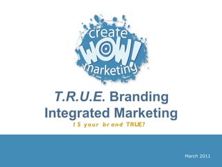 T.R.U.E.  Branding Integrated Marketing IS your brand TRUE?   March 2011 