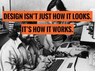 IT’S HOW IT WORKS.
DESIGN ISN’T JUST HOW IT LOOKS.
 