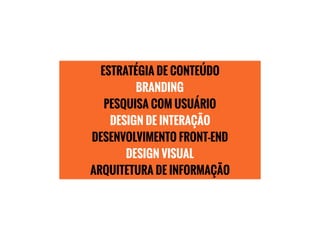ESTRATÉGIA DE CONTEÚDO
BRANDING
PESQUISA COM USUÁRIO
DESIGN DE INTERAÇÃO
DESENVOLVIMENTO FRONT-END
DESIGN VISUAL
ARQUITETURA DE INFORMAÇÃO
 