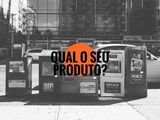 QUAL O SEU
PRODUTO?
 