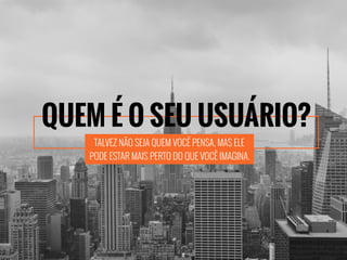TALVEZ NÃO SEJA QUEM VOCÊ PENSA, MAS ELE
PODE ESTAR MAIS PERTO DO QUE VOCÊ IMAGINA.
QUEM É O SEU USUÁRIO?
 