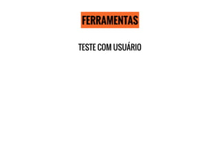 FERRAMENTAS
TESTE COM USUÁRIO
 