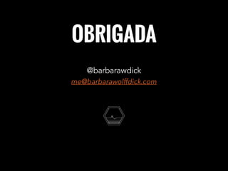 OBRIGADA
me@barbarawolffdick.com
@barbarawdick
 