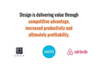 Design is delivering value through
competitive advantage,
increased productivity and
ultimately proﬁtability.
 