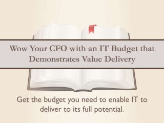 Wow Your CFO with an IT Budget that Demonstrates IT Value Delivery
Get the budget you need to enable IT to deliver to its full potential.
IT cost pressure is fueled by negative sentiment; people feel that IT costs are too high and that IT has not delivered value.
Budgetary approval is difficult because finance executives have a limited understanding of IT and use a different vocabulary.
Budgets must be constructed at the invoice level to be transparent, but this results in complexity that is confusing.
A world-class budget tells the story of how IT is going to deliver value to the business.
Make the business your partner to understand their future needs.
Know how much money you’ll need and the value you’re going to deliver.
Communication matters; present clearly and credibly.
Help the organization make the right decisions by explaining the implications of their choices.
 