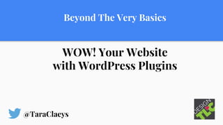 Beyond The Very Basics
WOW! Your Website
with WordPress Plugins
@TaraClaeys
 