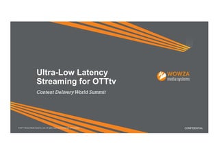 Ultra-Low Latency
Streaming for OTTtv
CONFIDENTIAL© 2017 Wowza Media Systems, LLC. All rights reserved. Confidential & Proprietary.
Content DeliveryWorld Summit
 
