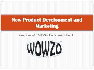 Inception ofWOWZO-The Smarter Snack
New Product Development and
Marketing
 