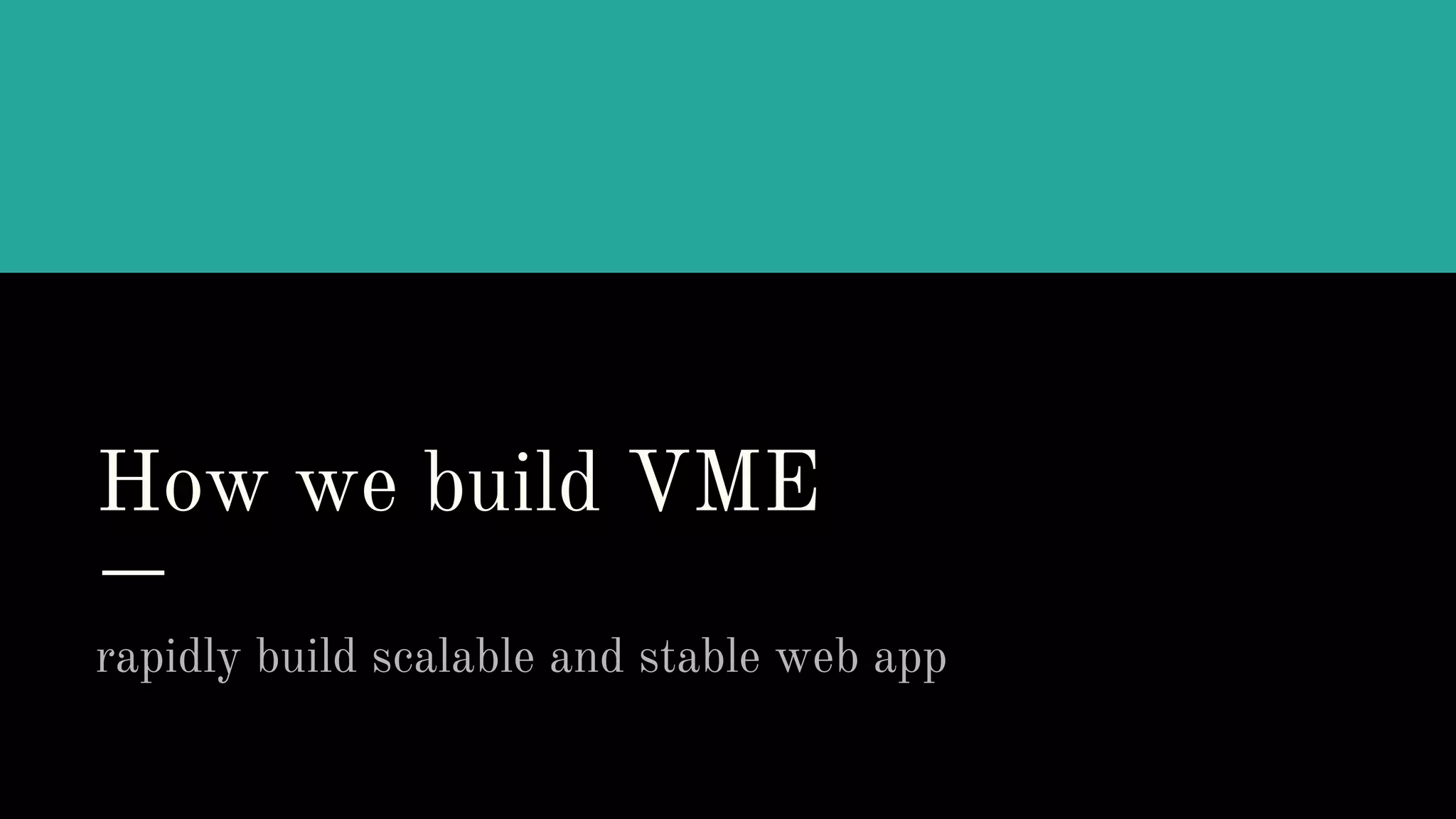 How we build VME
rapidly build scalable and stable web app