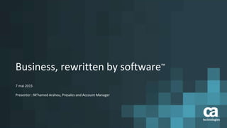 Business, rewritten by software™
7 mai 2015
Presenter : M’hamed Arahou, Presales and Account Manager
 